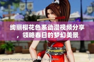绚丽樱花色系动漫视频分享，领略春日的梦幻美景