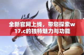 全新官网上线，带您探索w17.c的独特魅力与功能