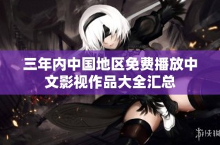 三年内中国地区免费播放中文影视作品大全汇总