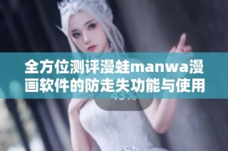 全方位测评漫蛙manwa漫画软件的防走失功能与使用体验
