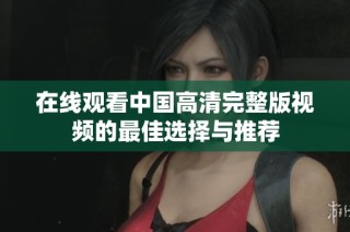 在线观看中国高清完整版视频的最佳选择与推荐