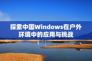 探索中国Windows在户外环境中的应用与挑战