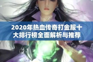 2020年热血传奇打金服十大排行榜全面解析与推荐