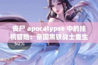 丧尸 apocalypse 中的挂机冒险：帝国黑铁战士重生之路