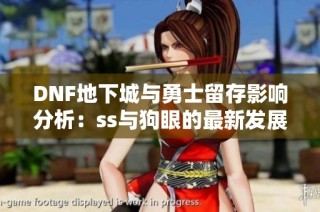 DNF地下城与勇士留存影响分析：ss与狗眼的最新发展探讨