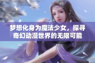 梦想化身为魔法少女，探寻奇幻动漫世界的无限可能