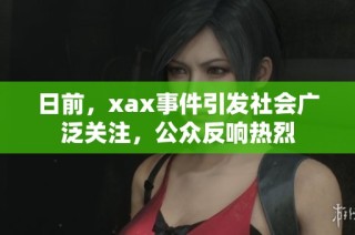 日前，xax事件引发社会广泛关注，公众反响热烈