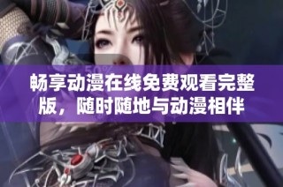 畅享动漫在线免费观看完整版，随时随地与动漫相伴