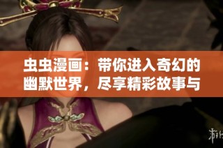 虫虫漫画：带你进入奇幻的幽默世界，尽享精彩故事与独特画风