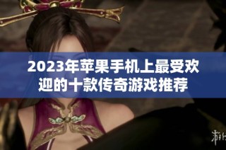 2023年苹果手机上最受欢迎的十款传奇游戏推荐