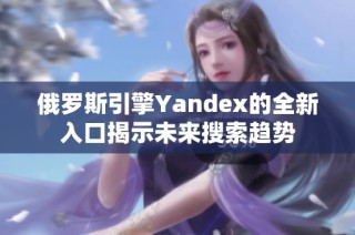 俄罗斯引擎Yandex的全新入口揭示未来搜索趋势