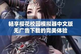 畅享樱花校园模拟器中文版无广告下载的完美体验