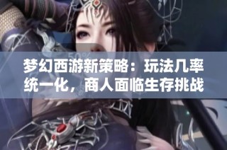 梦幻西游新策略：玩法几率统一化，商人面临生存挑战