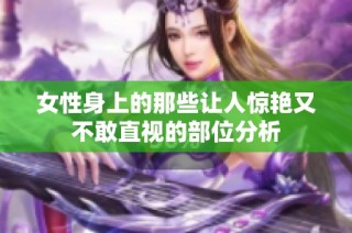 女性身上的那些让人惊艳又不敢直视的部位分析