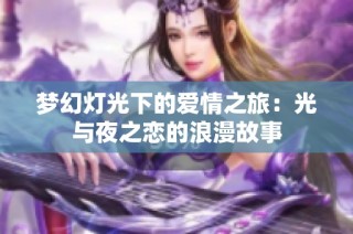 梦幻灯光下的爱情之旅：光与夜之恋的浪漫故事