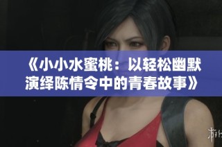 《小小水蜜桃：以轻松幽默演绎陈情令中的青春故事》