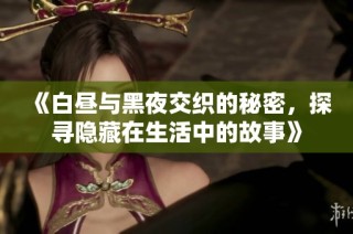 《白昼与黑夜交织的秘密，探寻隐藏在生活中的故事》