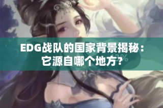 EDG战队的国家背景揭秘：它源自哪个地方？
