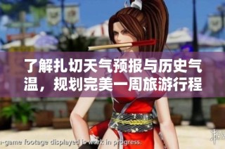 了解扎切天气预报与历史气温，规划完美一周旅游行程