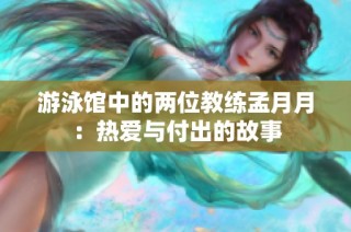 游泳馆中的两位教练孟月月：热爱与付出的故事