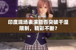 印度现场表演能否突破干湿限制，精彩不断？