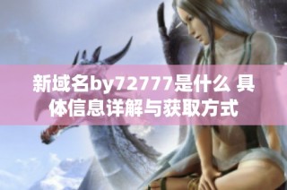 新域名by72777是什么 具体信息详解与获取方式