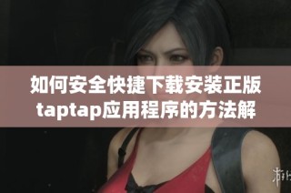 如何安全快捷下载安装正版taptap应用程序的方法解析