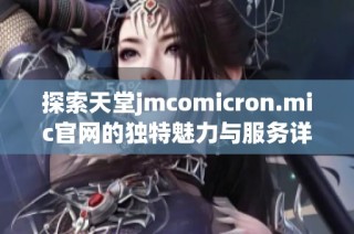 探索天堂jmcomicron.mic官网的独特魅力与服务详解