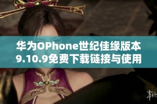 华为OPhone世纪佳缘版本9.10.9免费下载链接与使用指南
