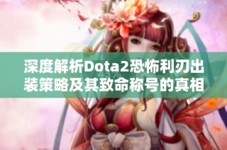 深度解析Dota2恐怖利刃出装策略及其致命称号的真相