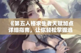 《第五人格求生者天赋加点详细指南，让你轻松掌握逃生技巧》