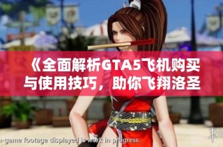 《全面解析GTA5飞机购买与使用技巧，助你飞翔洛圣都》