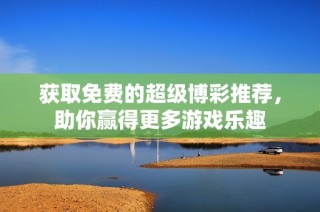 获取免费的超级博彩推荐，助你赢得更多游戏乐趣