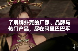 了解牌扑克的厂家、品牌与热门产品，尽在阿里巴巴平台！