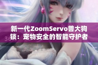 新一代ZoomServo兽大狗锁：宠物安全的智能守护者