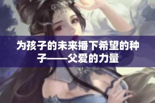为孩子的未来播下希望的种子——父爱的力量