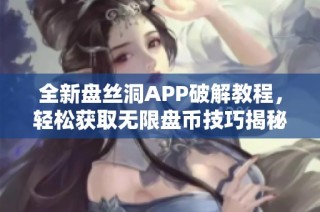 全新盘丝洞APP破解教程，轻松获取无限盘币技巧揭秘