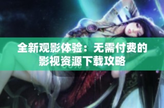 全新观影体验：无需付费的影视资源下载攻略