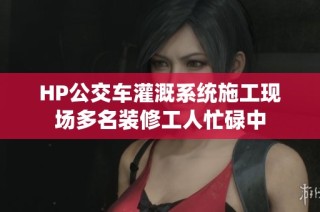 HP公交车灌溉系统施工现场多名装修工人忙碌中