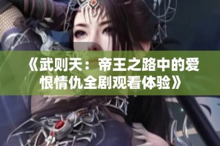 《武则天：帝王之路中的爱恨情仇全剧观看体验》