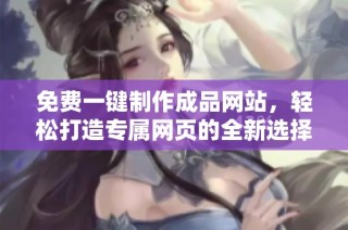 免费一键制作成品网站，轻松打造专属网页的全新选择