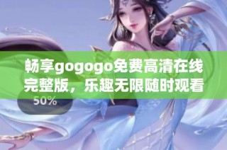 畅享gogogo免费高清在线完整版，乐趣无限随时观看
