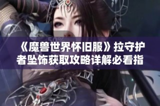 《魔兽世界怀旧服》拉守护者坠饰获取攻略详解必看指南