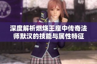 深度解析燃烧王座中传奇法师默汉的技能与属性特征