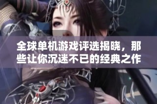 全球单机游戏评选揭晓，那些让你沉迷不已的经典之作