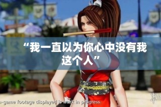 “我一直以为你心中没有我这个人”