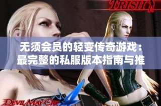 无须会员的轻变传奇游戏：最完整的私服版本指南与推荐