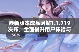 最新版本成品网站1.1.719发布，全面提升用户体验与功能
