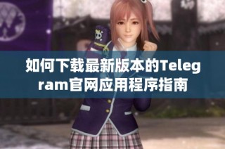 如何下载最新版本的Telegram官网应用程序指南