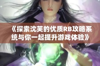 《探索沈芙的优质RB攻略系统与你一起提升游戏体验》